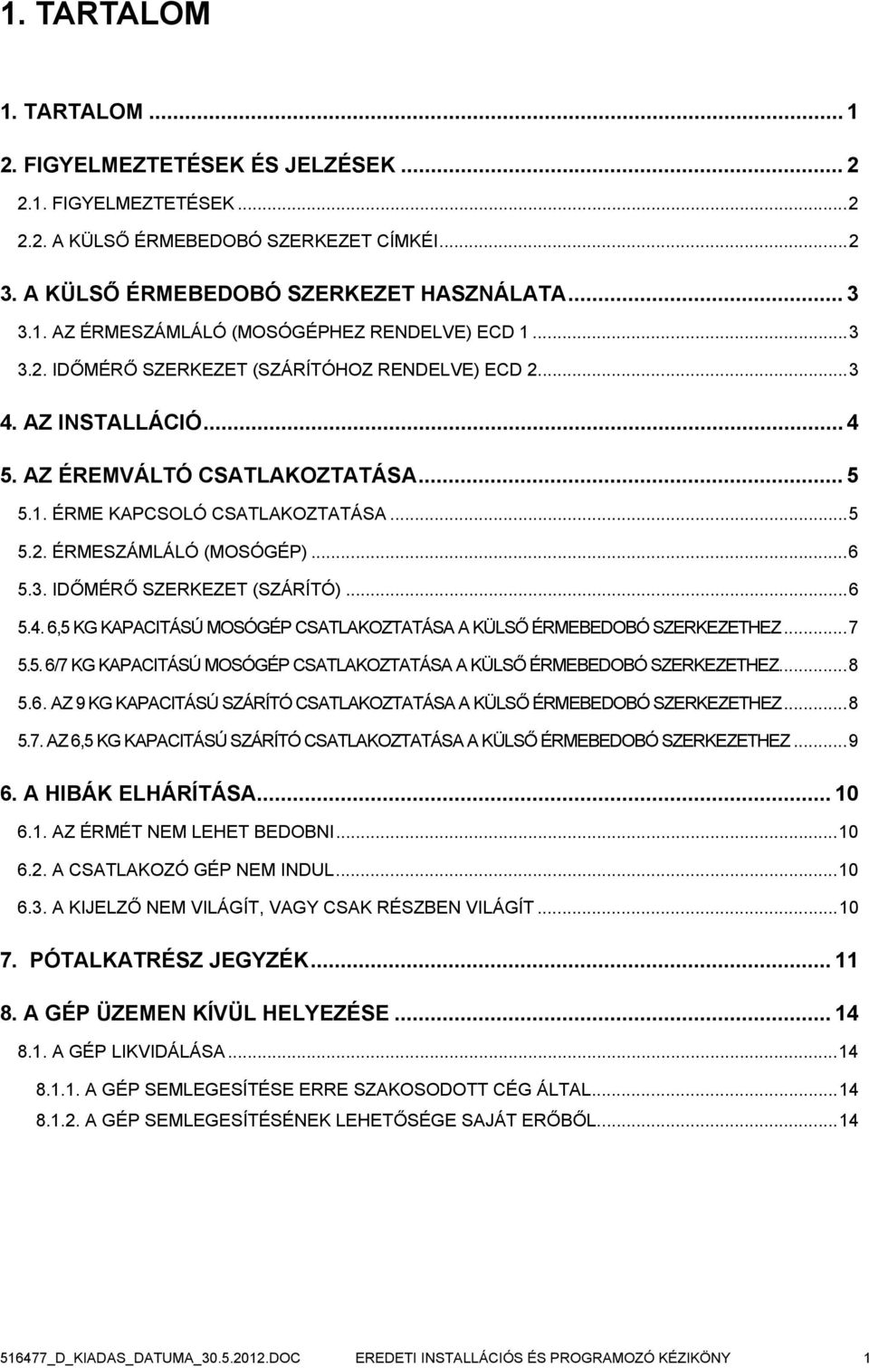 ..6 5.4. 6,5 KG KAPACITÁSÚ MOSÓGÉP CSATLAKOZTATÁSA A KÜLSŐ ÉRMEBEDOBÓ SZERKEZETHEZ...7 5.5. 6/7 KG KAPACITÁSÚ MOSÓGÉP CSATLAKOZTATÁSA A KÜLSŐ ÉRMEBEDOBÓ SZERKEZETHEZ...8 5.6. AZ 9 KG KAPACITÁSÚ SZÁRÍTÓ CSATLAKOZTATÁSA A KÜLSŐ ÉRMEBEDOBÓ SZERKEZETHEZ.