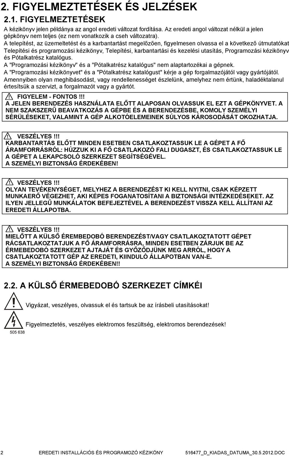 A telepítést, az üzemeltetést és a karbantartást megelőzően, figyelmesen olvassa el a következő útmutatókat Telepítési és programozási kézikönyv, Telepítési, karbantartási és kezelési utasítás,