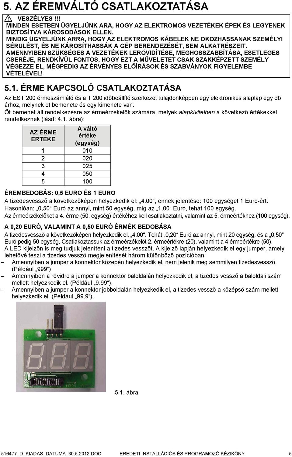 AMENNYIBEN SZÜKSÉGES A VEZETÉKEK LERÖVIDÍTÉSE, MEGHOSSZABBÍTÁSA, ESETLEGES CSERÉJE, RENDKÍVÜL FONTOS, HOGY EZT A MŰVELETET CSAK SZAKKÉPZETT SZEMÉLY VÉGEZZE EL, MÉGPEDIG AZ ÉRVÉNYES ELŐÍRÁSOK ÉS