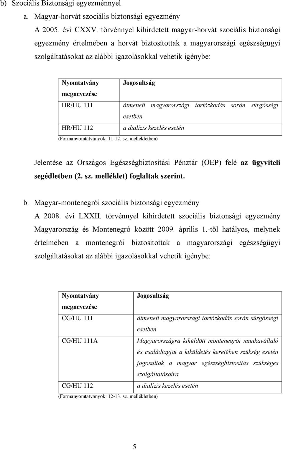 Nyomtatvány Jogosultság megnevezése HR/HU 111 átmeneti magyarországi tartózkodás során sürgősségi esetben HR/HU 112 a dialízis kezelés esetén (Formanyomtatványok: 11-12. sz.