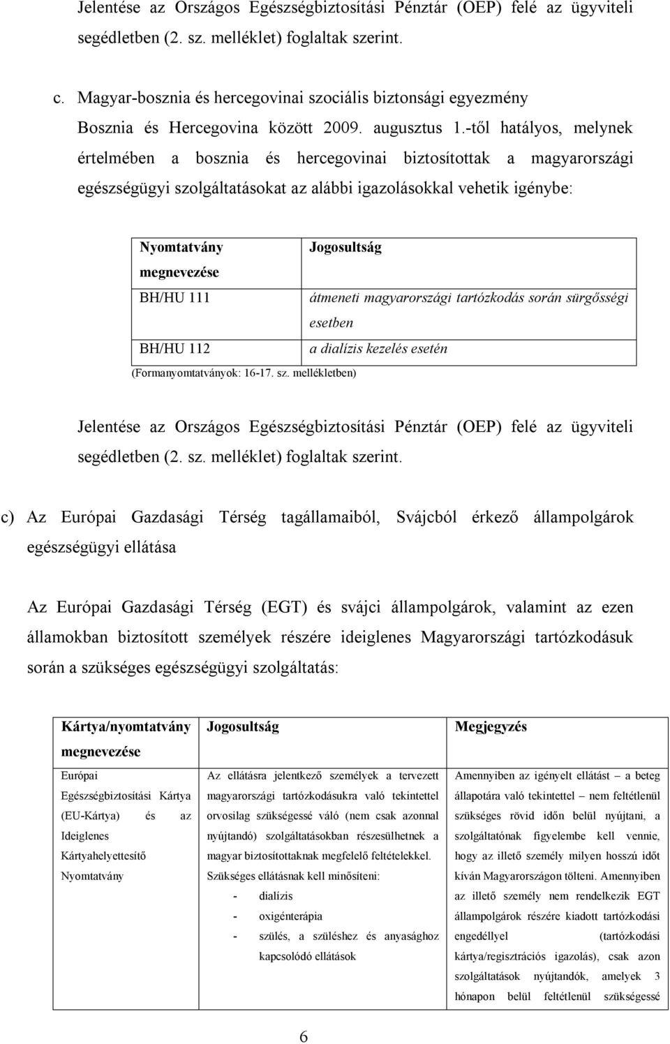 -től hatályos, melynek értelmében a bosznia és hercegovinai biztosítottak a magyarországi egészségügyi szolgáltatásokat az alábbi igazolásokkal vehetik igénybe: Nyomtatvány Jogosultság megnevezése