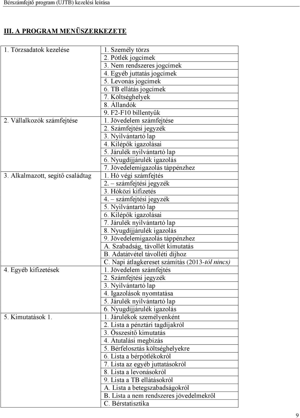 Nyugdíjjárulék igazolás 7. Jövedelemigazolás táppénzhez 3. Alkalmazott, segítő családtag 1. Hó végi számfejtés 2. számfejtési jegyzék 3. Hóközi kifizetés 4. számfejtési jegyzék 5. Nyilvántartó lap 6.