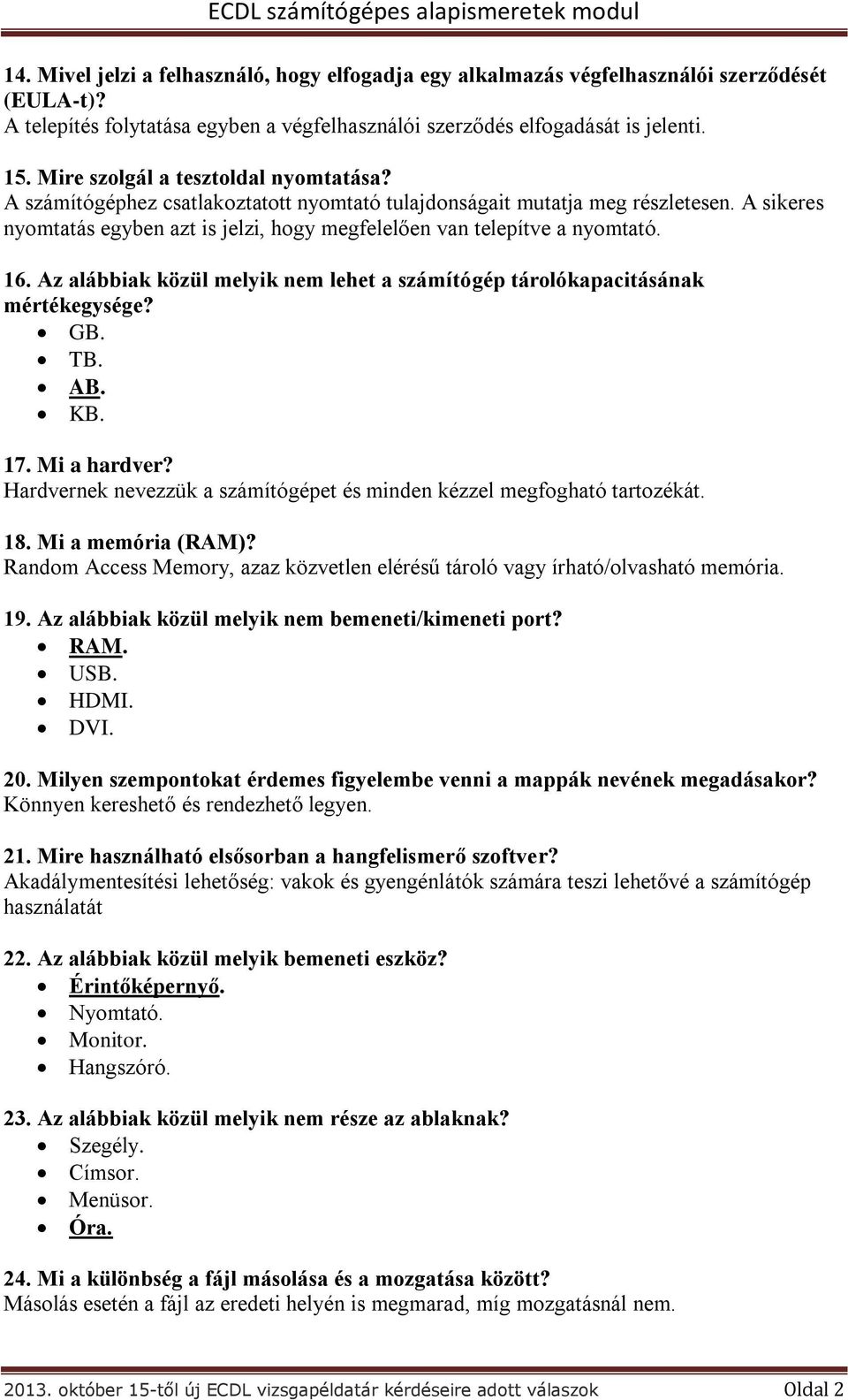 A sikeres nyomtatás egyben azt is jelzi, hogy megfelelően van telepítve a nyomtató. 16. Az alábbiak közül melyik nem lehet a számítógép tárolókapacitásának mértékegysége? GB. TB. AB. KB. 17.