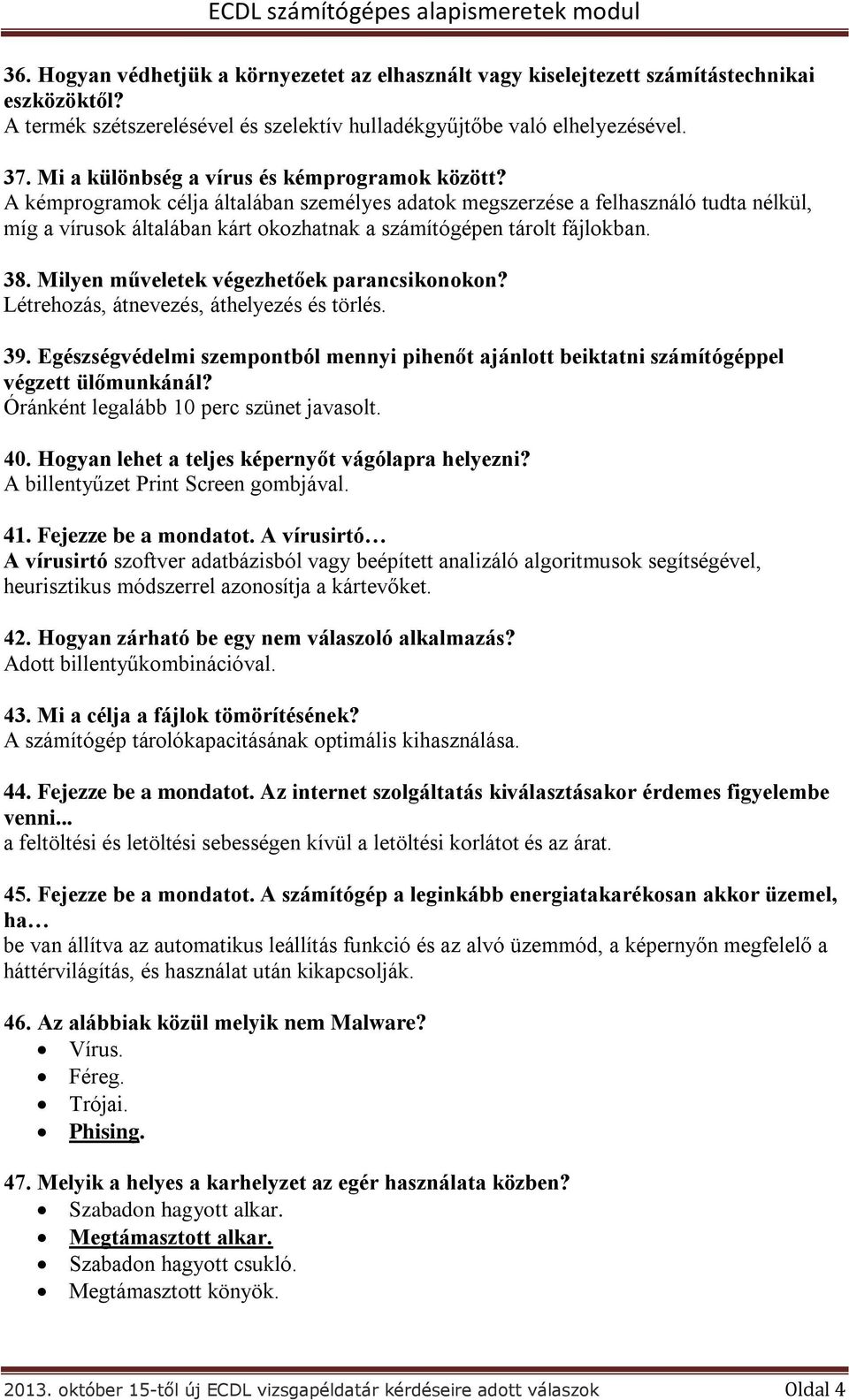 A kémprogramok célja általában személyes adatok megszerzése a felhasználó tudta nélkül, míg a vírusok általában kárt okozhatnak a számítógépen tárolt fájlokban. 38.