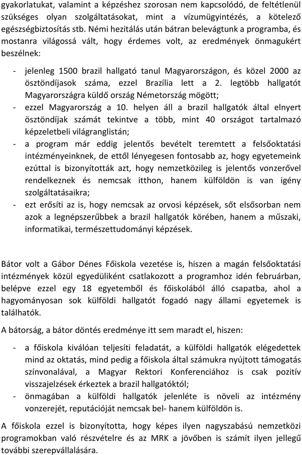 2000 az ösztöndíjasok száma, ezzel Brazília lett a 2. legtöbb hallgatót Magyarországra küldő ország Németország mögött; - ezzel Magyarország a 10.