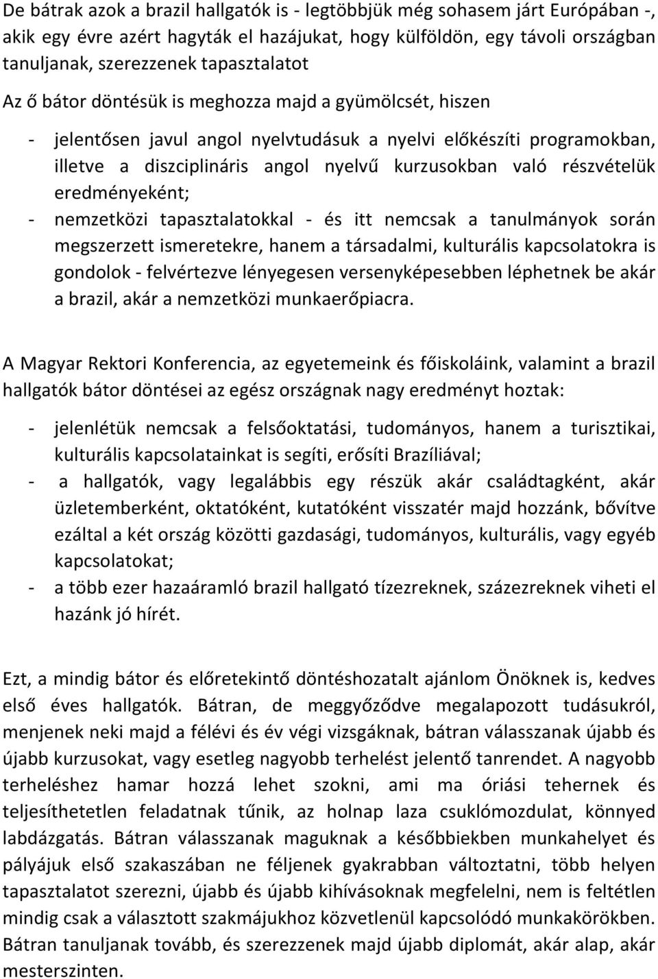 eredményeként; - nemzetközi tapasztalatokkal - és itt nemcsak a tanulmányok során megszerzett ismeretekre, hanem a társadalmi, kulturális kapcsolatokra is gondolok - felvértezve lényegesen