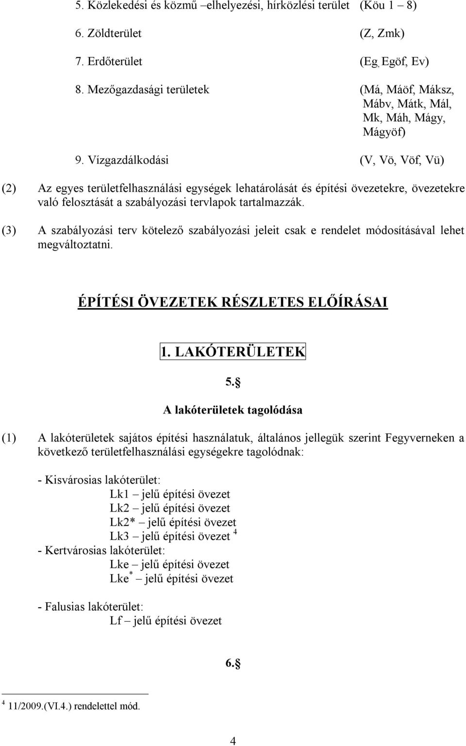 Vízgazdálkodási (V, Vö, Vöf, Vü) (2) Az egyes területfelhasználási egységek lehatárolását és építési övezetekre, övezetekre való felosztását a szabályozási tervlapok tartalmazzák.