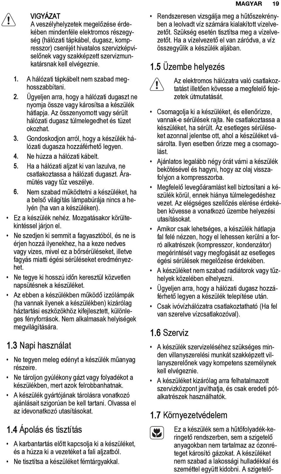 Az összenyomott vagy sérült hálózati dugasz túlmelegedhet és tüzet okozhat. 3. Gondoskodjon arról, hogy a készülék hálózati dugasza hozzáférhető legyen. 4. Ne húzza a hálózati kábelt. 5.