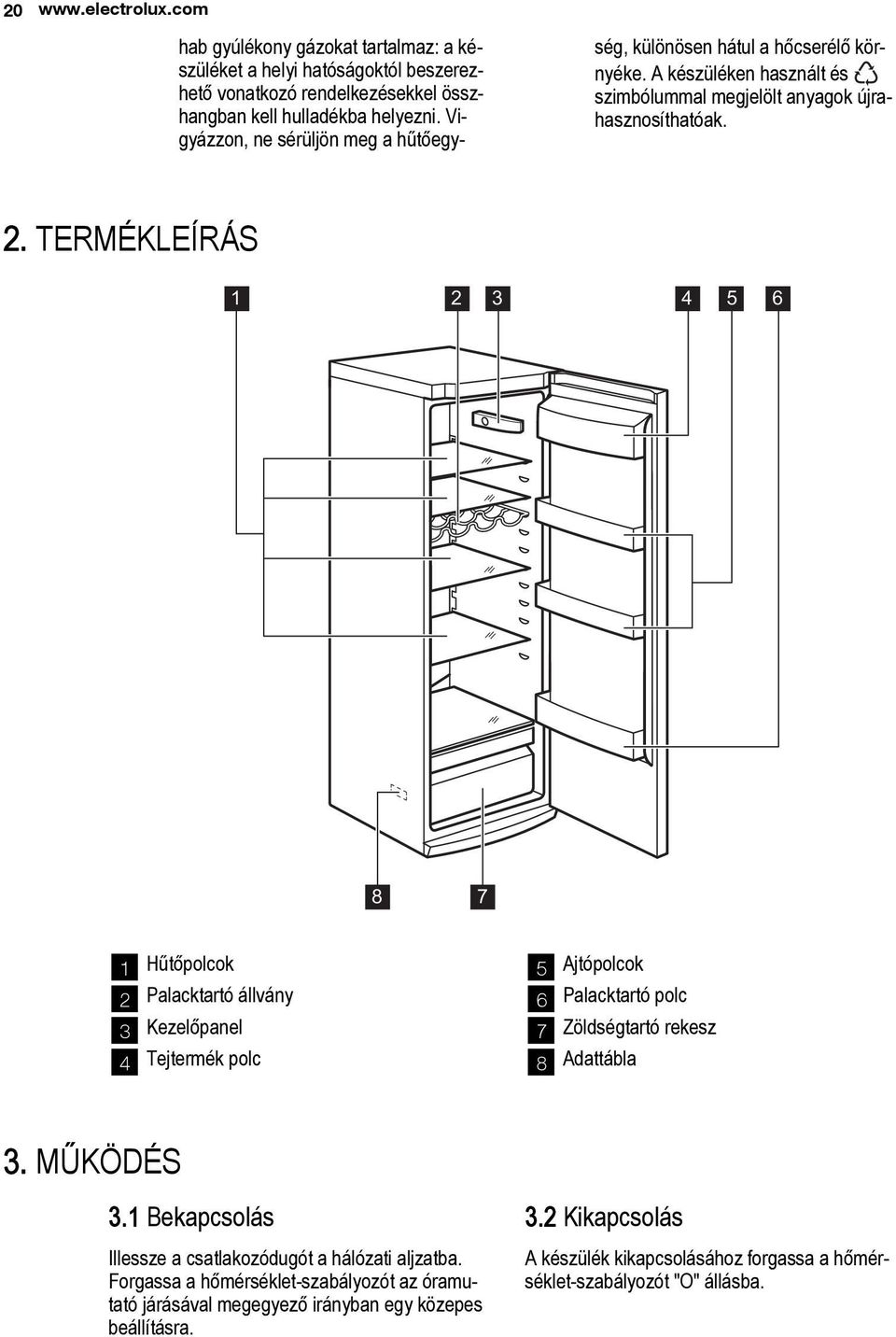 TERMÉKLEÍRÁS 1 2 3 4 5 6 8 7 1 Hűtőpolcok 2 Palacktartó állvány 3 Kezelőpanel 4 Tejtermék polc 5 Ajtópolcok 6 Palacktartó polc 7 Zöldségtartó rekesz 8 Adattábla 3. MŰKÖDÉS 3.