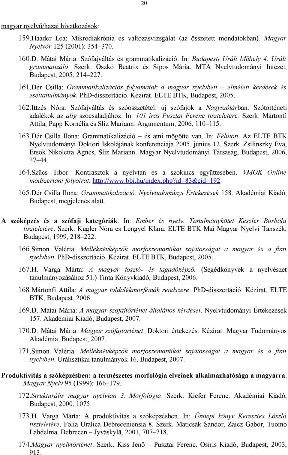 Dér Csilla: Grammatikalizációs folyamatok a magyar nyelvben elméleti kérdések és esettanulmányok. PhD-disszertáció. Kézirat. ELTE BTK, Budapest, 2005. 162.