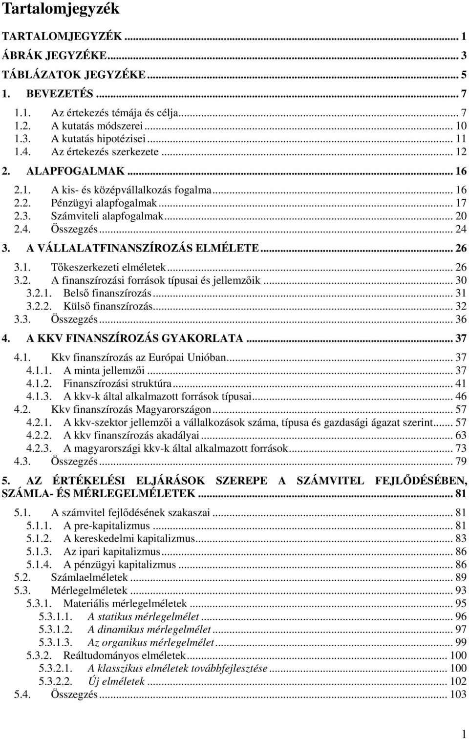 A VÁLLALATFINANSZÍROZÁS ELMÉLETE... 26 3.1. Tőkeszerkezeti elméletek... 26 3.2. A finanszírozási források típusai és jellemzőik... 30 3.2.1. Belső finanszírozás... 31 3.2.2. Külső finanszírozás... 32 3.