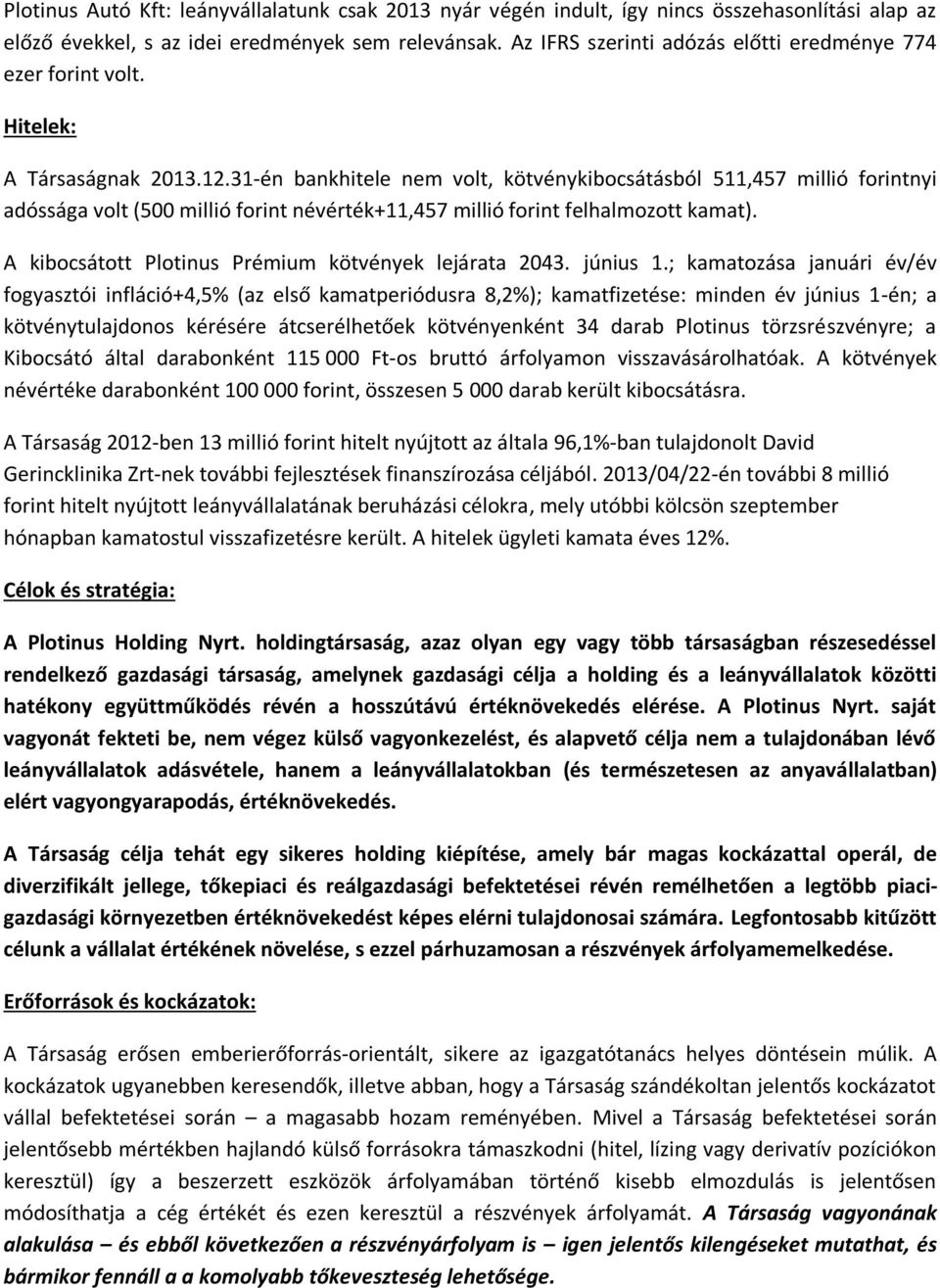 31-én bankhitele nem volt, kötvénykibocsátásból 511,457 millió forintnyi adóssága volt (500 millió forint névérték+11,457 millió forint felhalmozott kamat).