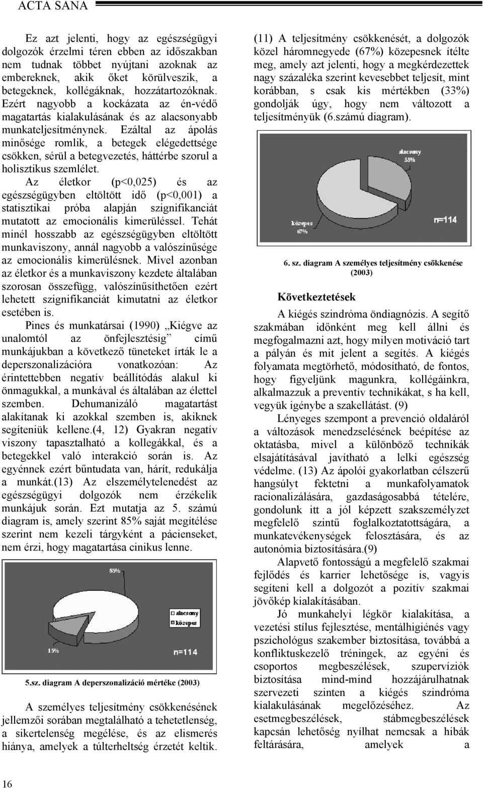 Ezáltal az ápolás minősége romlik, a betegek elégedettsége csökken, sérül a betegvezetés, háttérbe szorul a holisztikus szemlélet.