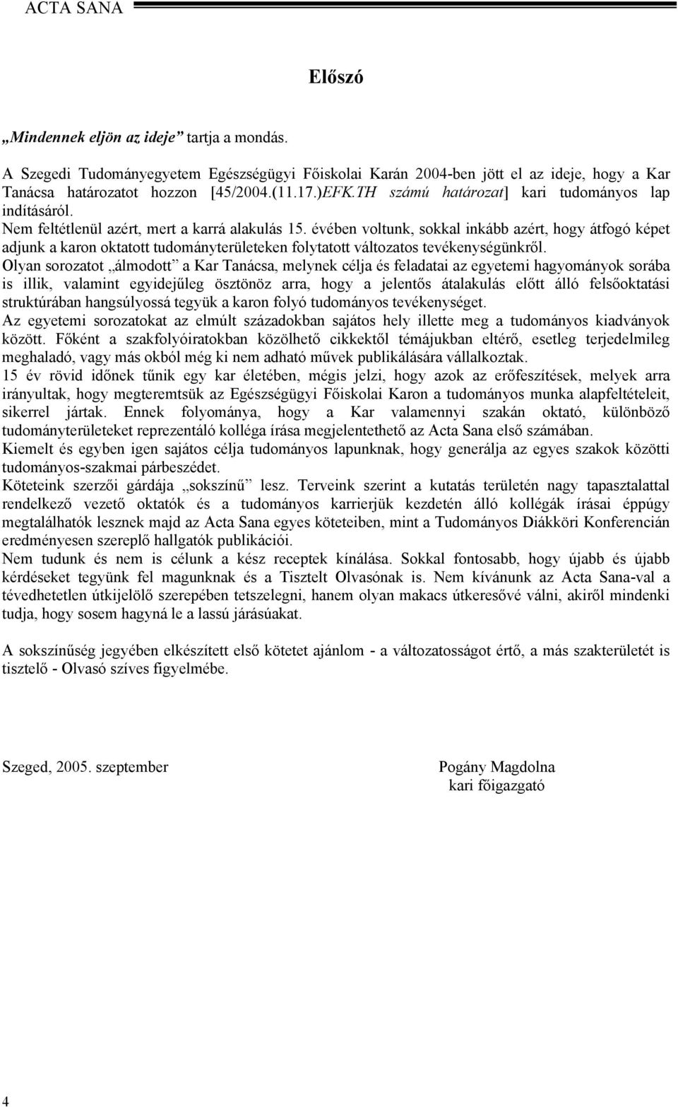 évében voltunk, sokkal inkább azért, hogy átfogó képet adjunk a karon oktatott tudományterületeken folytatott változatos tevékenységünkről.
