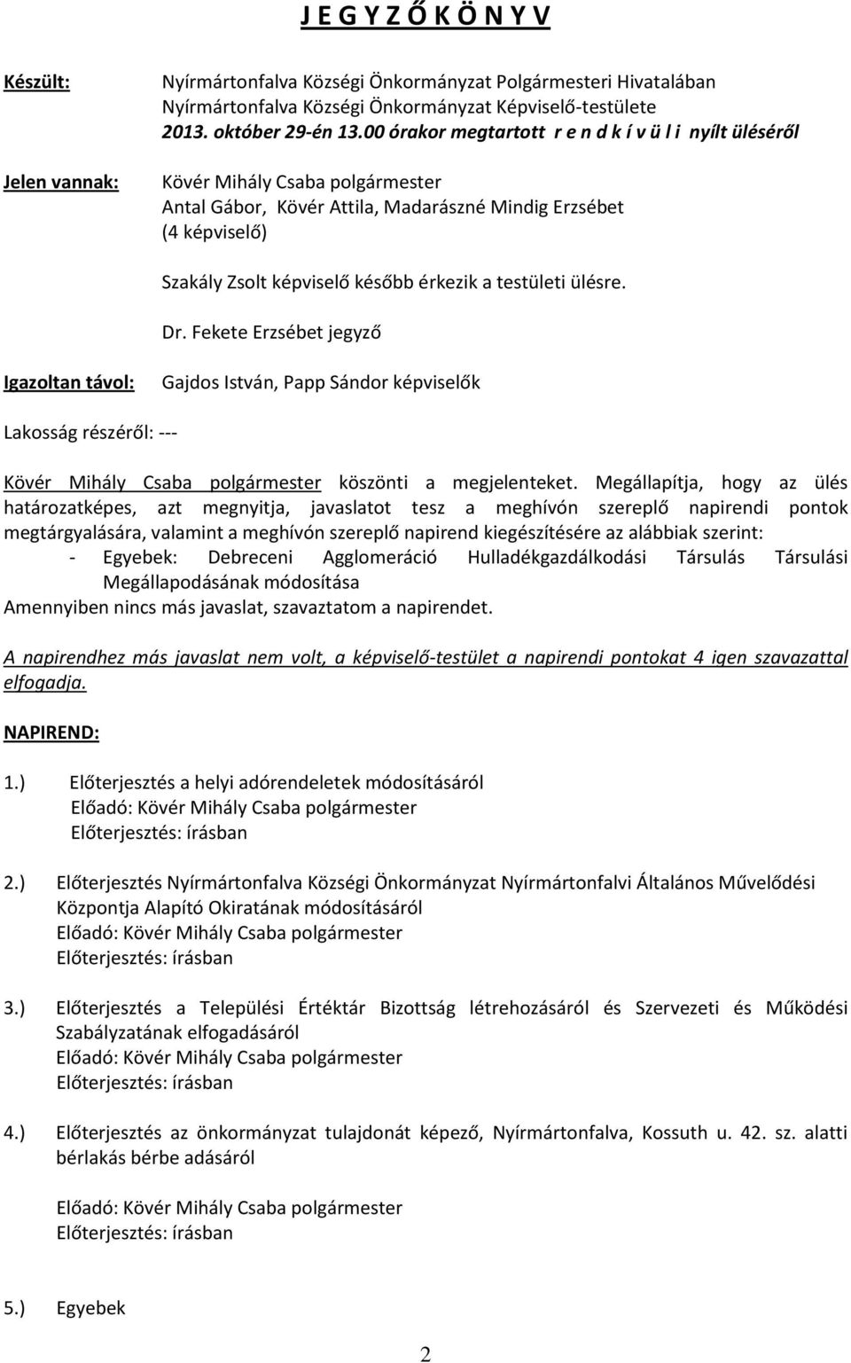 testületi ülésre. Dr. Fekete Erzsébet Igazoltan távol: Gajdos István, Papp Sándor képviselők Lakosság részéről: --- Kövér Mihály Csaba polgármester köszönti a megjelenteket.