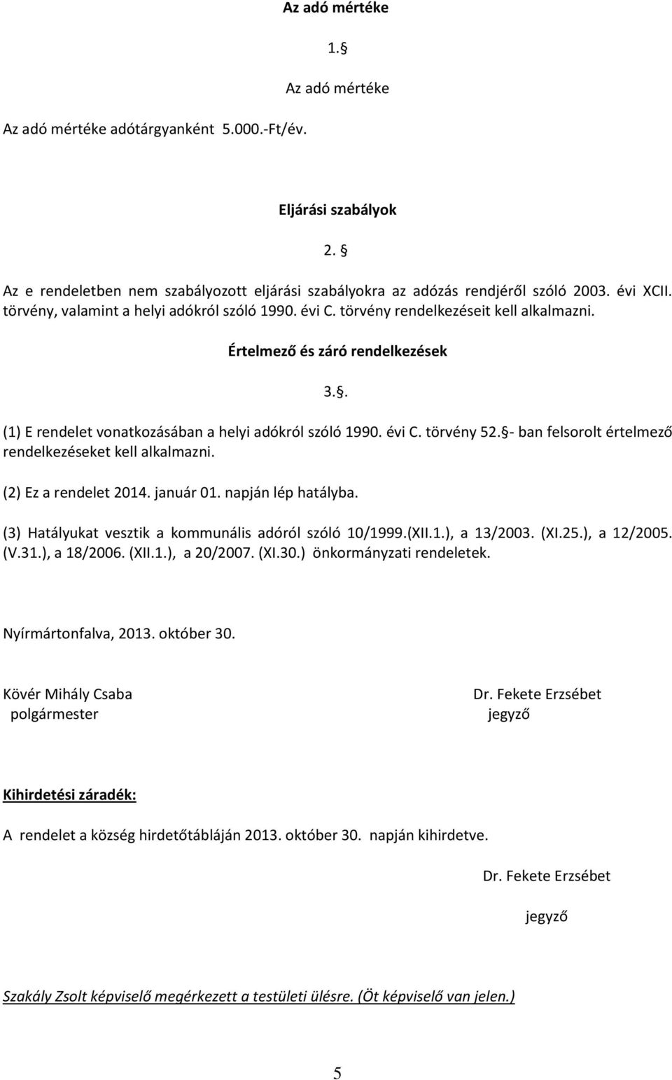 - ban felsorolt értelmező rendelkezéseket kell alkalmazni. (2) Ez a rendelet 2014. január 01. napján lép hatályba. (3) Hatályukat vesztik a kommunális adóról szóló 10/1999.(XII.1.), a 13/2003. (XI.25.