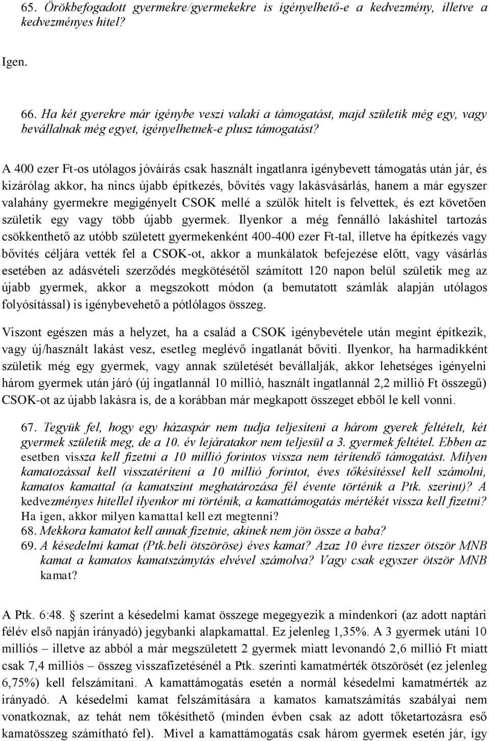 A 400 ezer Ft-os utólagos jóváírás csak használt ingatlanra igénybevett támogatás után jár, és kizárólag akkor, ha nincs újabb építkezés, bővítés vagy lakásvásárlás, hanem a már egyszer valahány