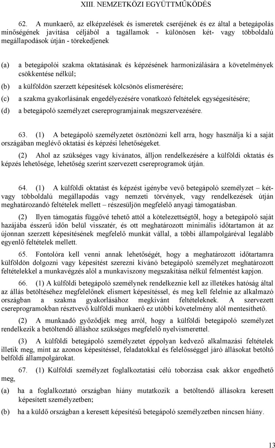 (c) (d) a betegápolói szakma oktatásának és képzésének harmonizálására a követelmények csökkentése nélkül; a külföldön szerzett képesítések kölcsönös elismerésére; a szakma gyakorlásának