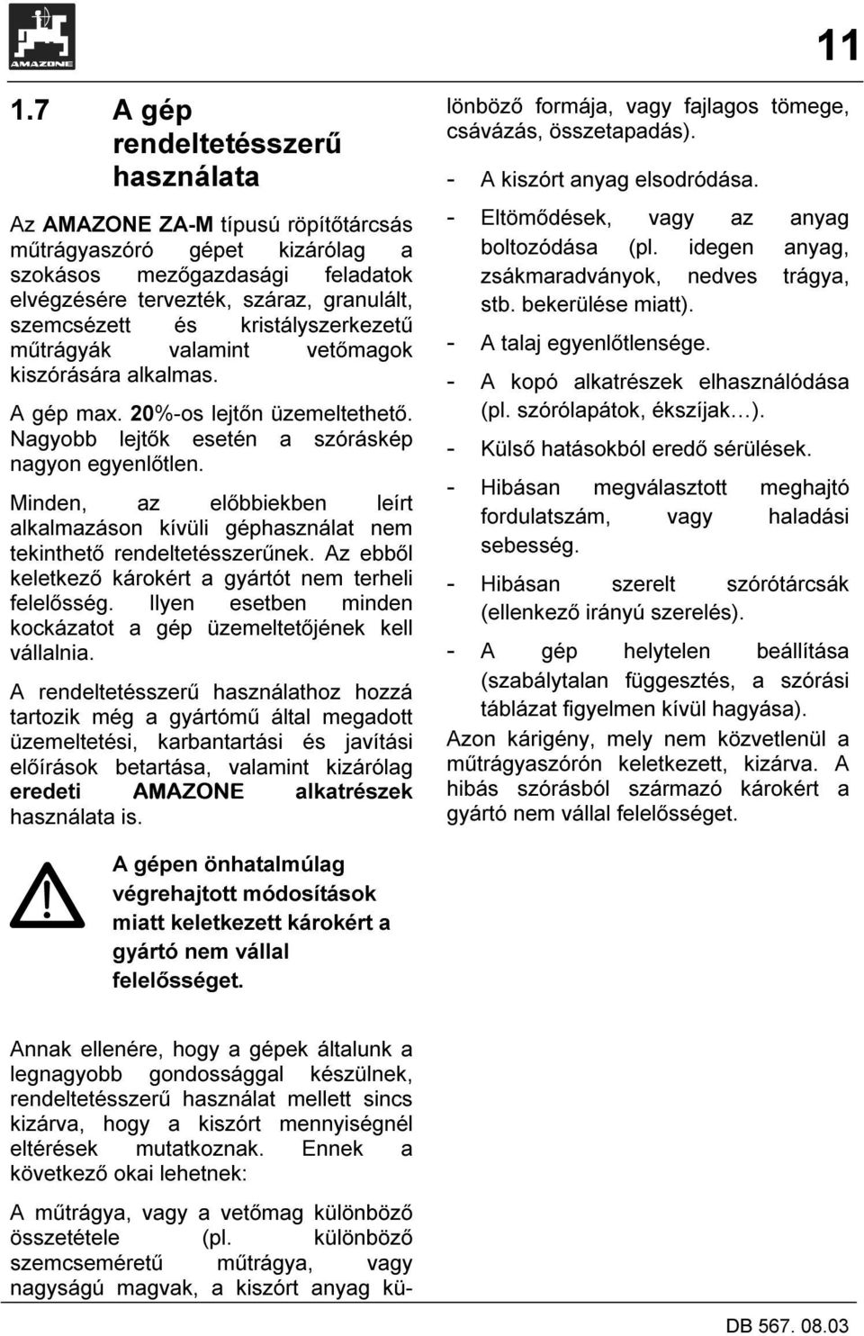 Minden, az előbbiekben leírt alkalmazáson kívüli géphasználat nem tekinthető rendeltetésszerűnek. Az ebből keletkező károkért a gyártót nem terheli felelősség.