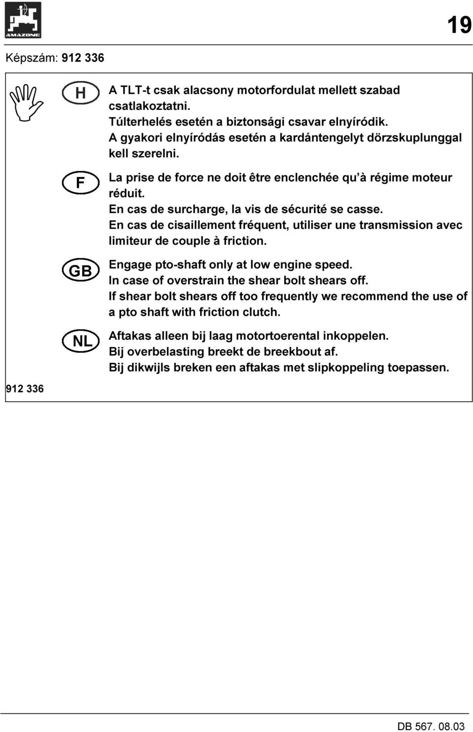 En cas de cisaillement fréquent, utiliser une transmission avec limiteur de couple à friction. Engage pto-shaft only at low engine speed. In case of overstrain the shear bolt shears off.