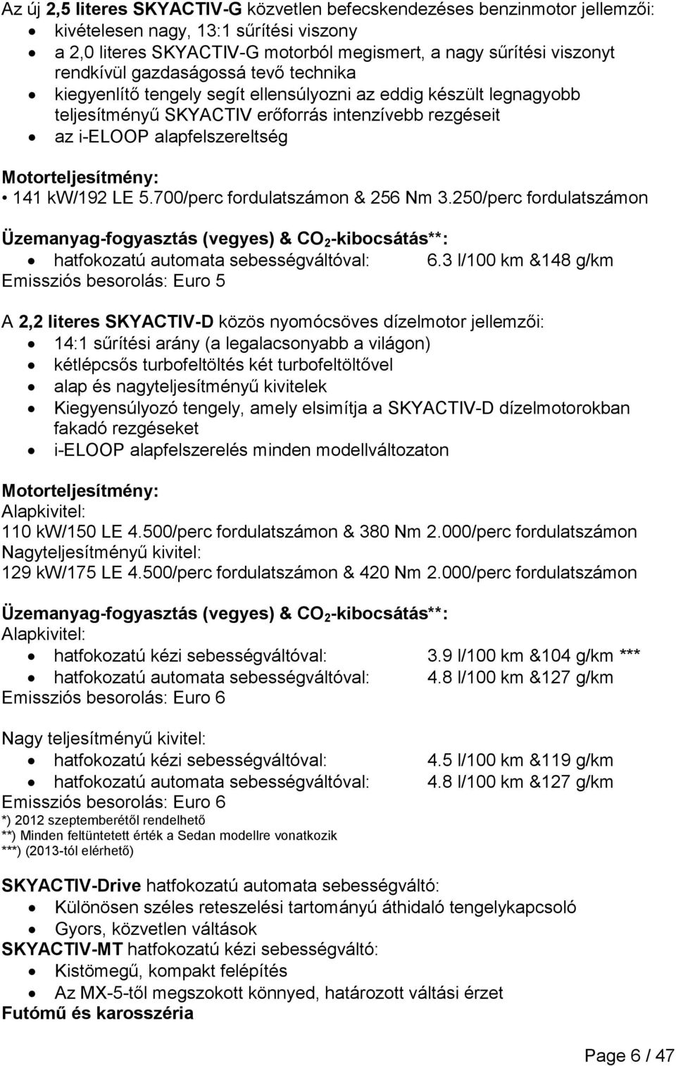 141 kw/192 LE 5.700/perc fordulatszámon & 256 Nm 3.250/perc fordulatszámon Üzemanyag-fogyasztás (vegyes) & CO 2 -kibocsátás**: hatfokozatú automata sebességváltóval: 6.