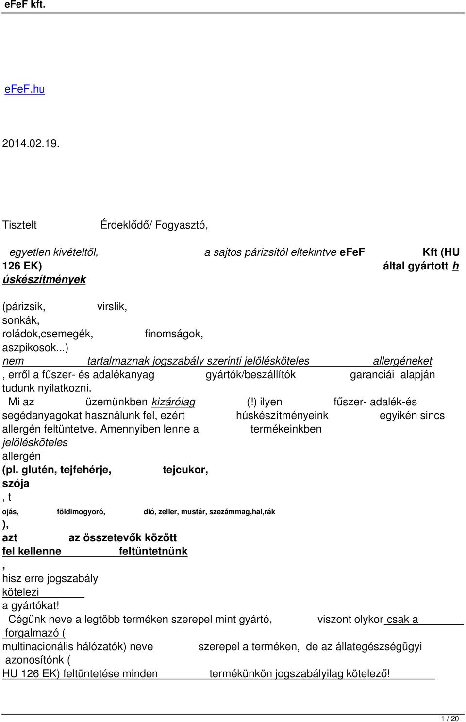 aszpikosok...) nem tartalmaznak jogszabály szerinti jelölésköteles allergéneket, erről a fűszer- és adalékanyag gyártók/beszállítók garanciái alapján tudunk nyilatkozni. Mi az üzemünkben kizárólag (!