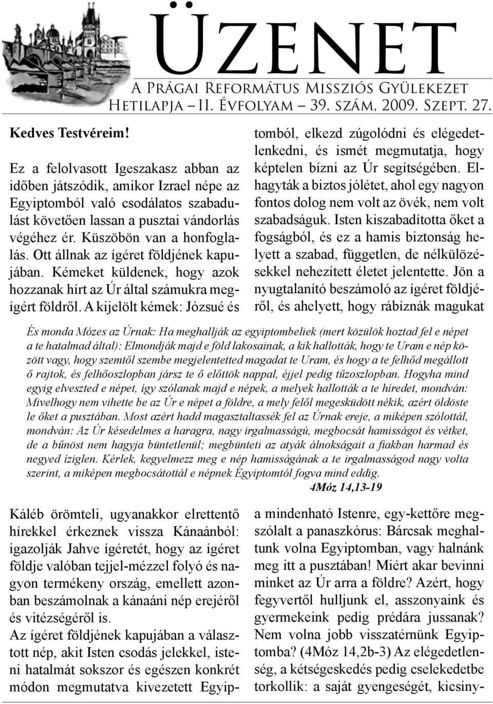 Ott állnak az ígéret földjének kapujában. Kémeket küldenek, hogy azok hozzanak hírt az Úr által számukra megígért földről.