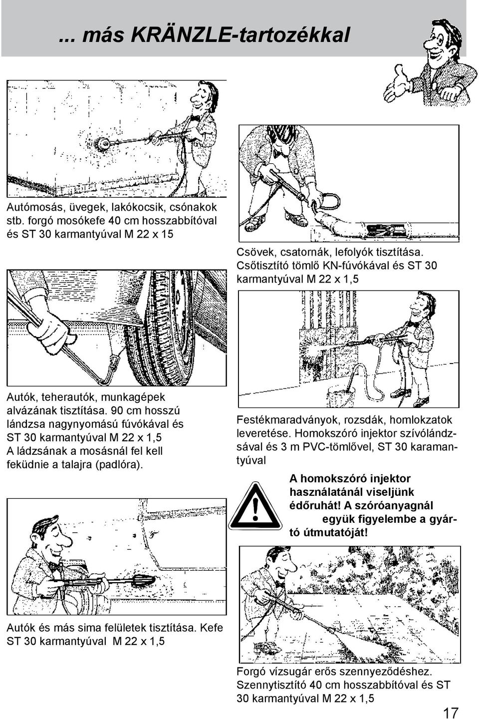 90 cm hosszú lándzsa nagynyomású fúvókával és ST 30 karmantyúval M 22 x 1,5 A ládzsának a mosásnál fel kell feküdnie a talajra (padlóra). Festékmaradványok, rozsdák, homlokzatok leveretése.