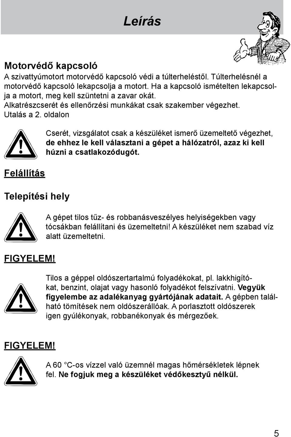 oldalon Felállítás Telepítési hely FIGYELEM! Cserét, vizsgálatot csak a készüléket ismerő üzemeltető végezhet, de ehhez le kell választani a gépet a hálózatról, azaz ki kell húzni a csatlakozódugót.