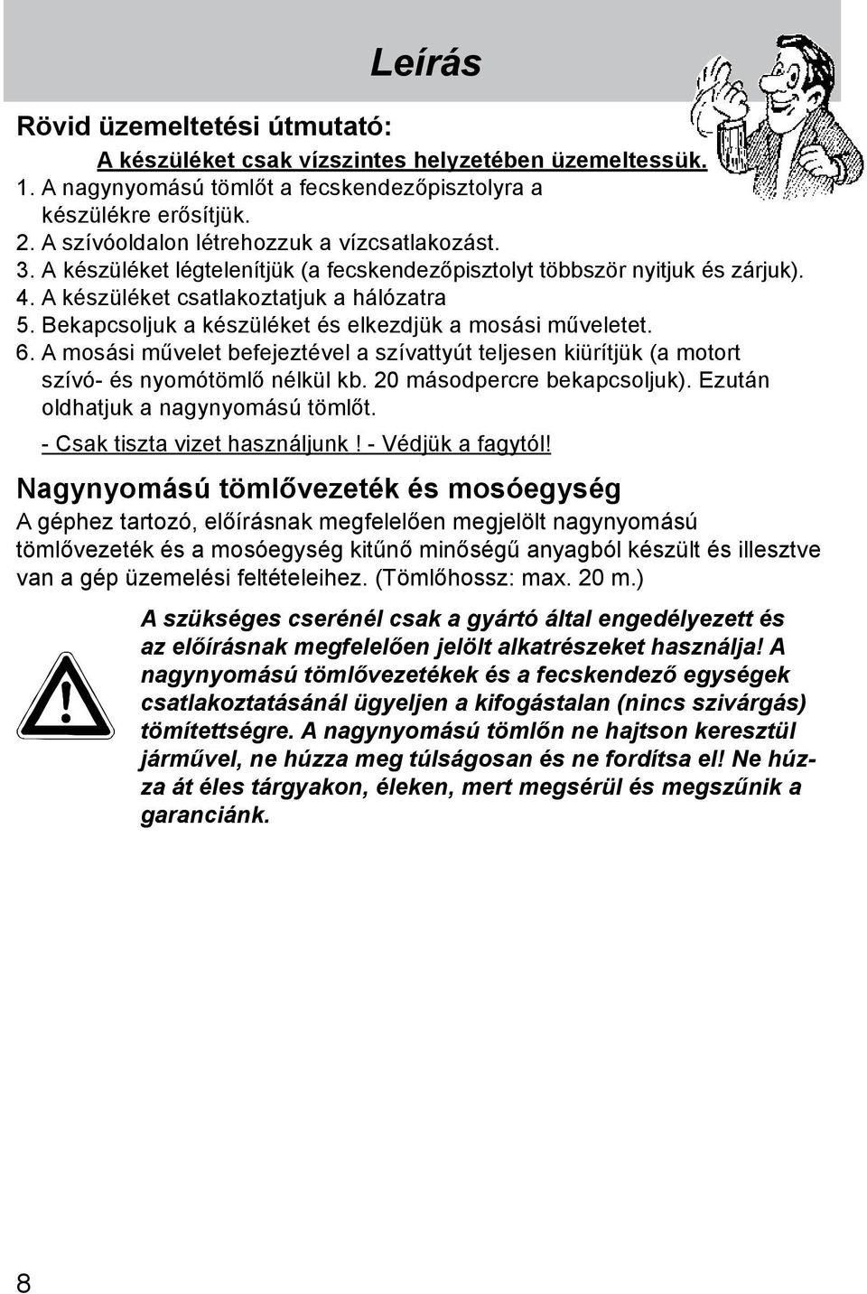 Bekapcsoljuk a készüléket és elkezdjük a mosási műveletet. 6. A mosási művelet befejeztével a szívattyút teljesen kiürítjük (a motort szívó- és nyomótömlő nélkül kb. 20 másodpercre bekapcsoljuk).