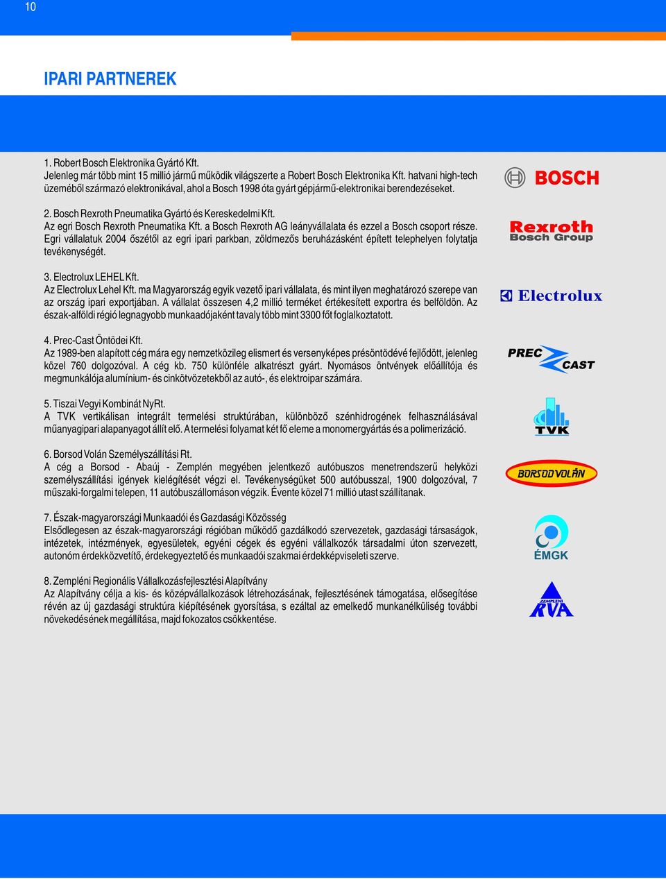 Az egri Bosch Rexroth Pneumatika Kft. a Bosch Rexroth AG leányvállalata és ezzel a Bosch csoport része.
