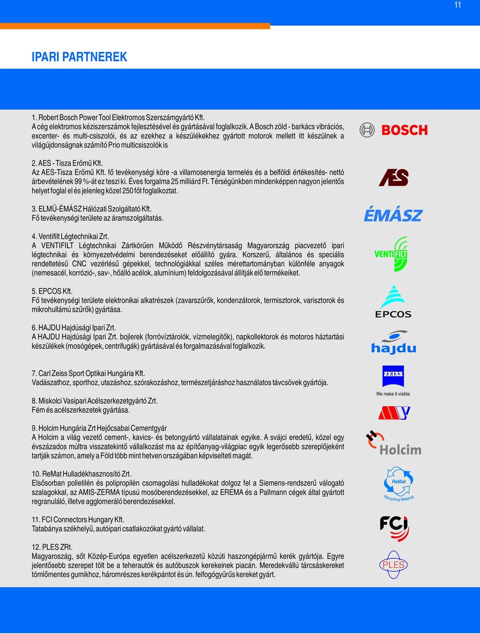 AES - Tisza Erőmű Kft. Az AES-Tisza Erőmű Kft. fő tevékenységi köre -a villamosenergia termelés és a belföldi értékesítés- nettó árbevételének 99 %-át ez teszi ki. Éves forgalma 25 milliárd Ft.