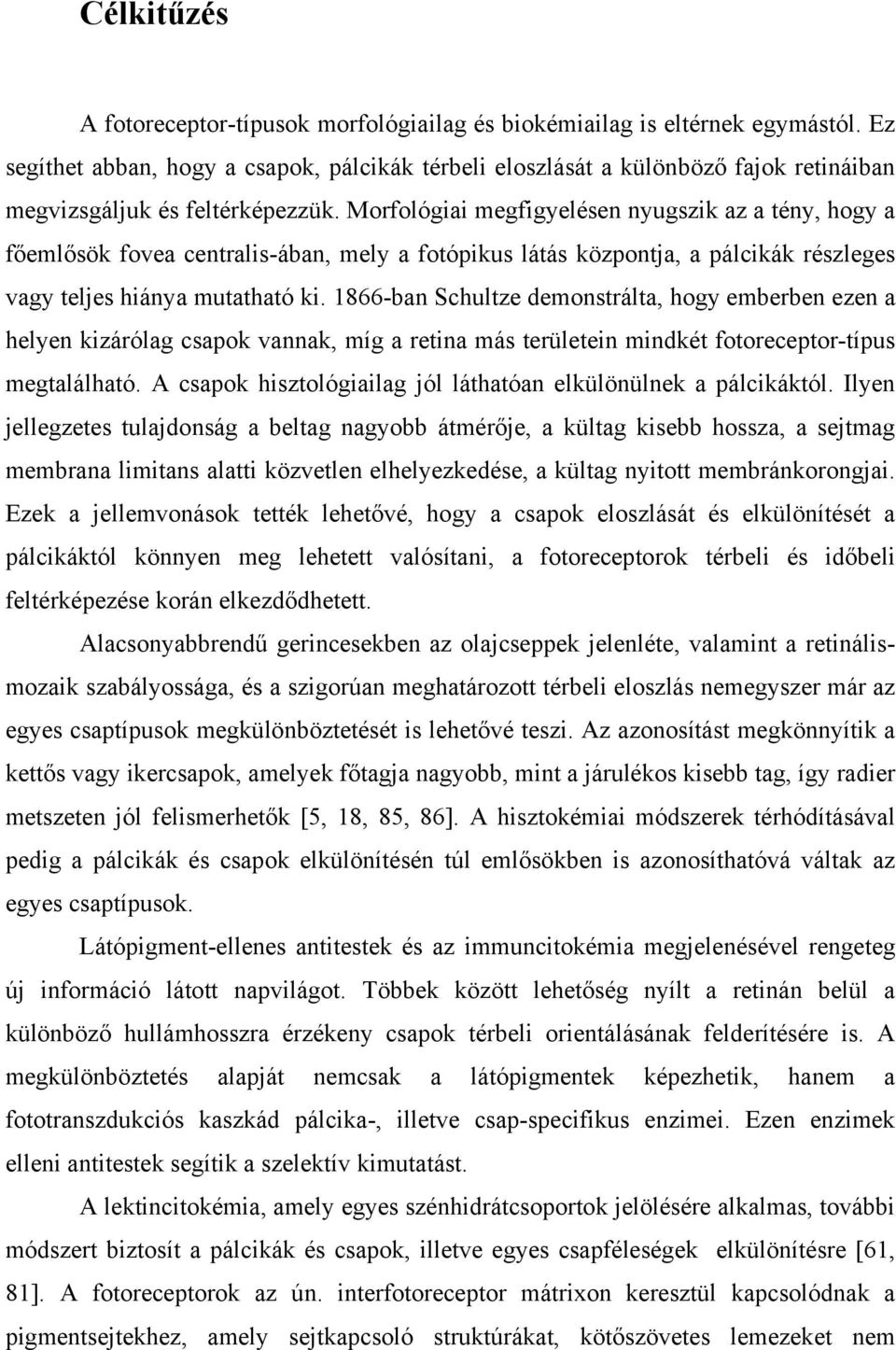 Morfológiai megfigyelésen nyugszik az a tény, hogy a főemlősök fovea centralis-ában, mely a fotópikus látás központja, a pálcikák részleges vagy teljes hiánya mutatható ki.