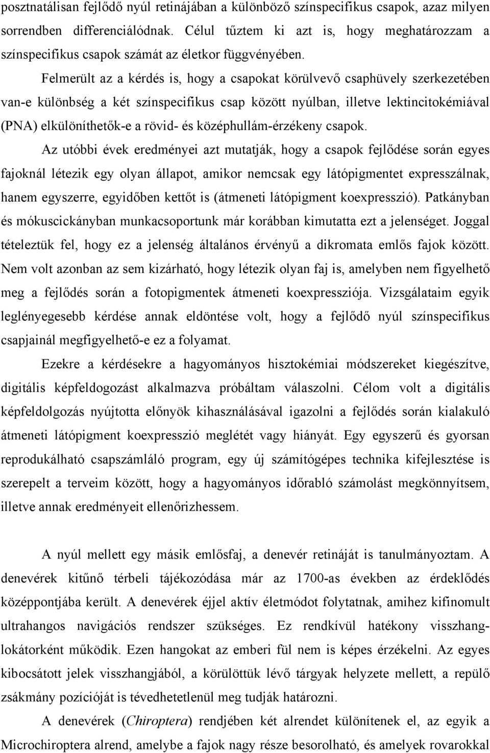 Felmerült az a kérdés is, hogy a csapokat körülvevő csaphüvely szerkezetében van-e különbség a két színspecifikus csap között nyúlban, illetve lektincitokémiával (PNA) elkülöníthetők-e a rövid- és