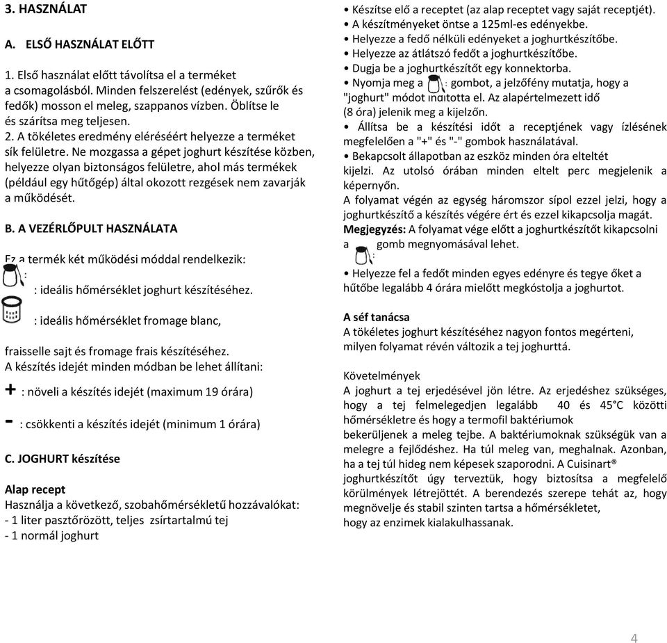 Ne mozgassa a gépet joghurt készítése közben, helyezze olyan biztonságos felületre, ahol más termékek (például egy hűtőgép) által okozott rezgések nem zavarják a működését. B.