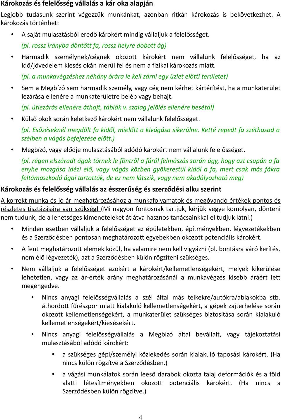 rossz irányba döntött fa, rossz helyre dobott ág) Harmadik személynek/cégnek okozott károkért nem vállalunk felelősséget, ha az idő/jövedelem kiesés okán merül fel és nem a fizikai károkozás miatt.