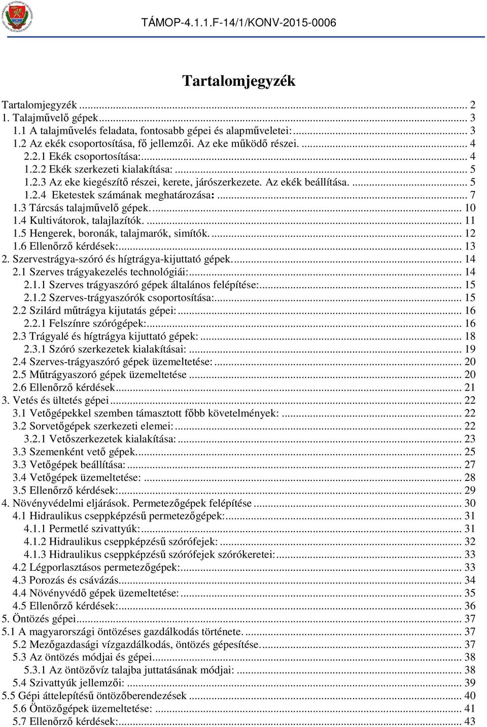 3 Tárcsás talajűvelő gépek... 10 1.4 Kultivátorok, talajlazítók.... 11 1.5 Hengerek, boronák, talajarók, siítók... 1 1.6 Ellenőrző kérdések:... 13. Szervestrágya-szóró és ígtrágya-kijuttató gépek... 14.