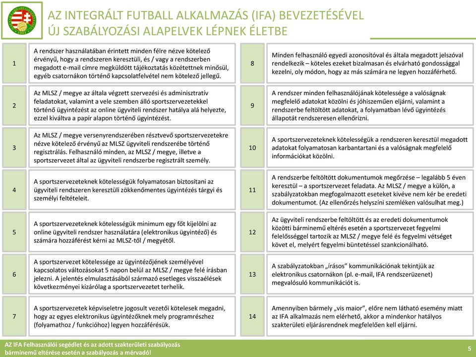 8 Minden felhasználó egyedi azonosítóval és általa megadott jelszóval rendelkezik köteles ezeket bizalmasan és elvárható gondossággal kezelni, oly módon, hogy az más számára ne legyen hozzáférhető.
