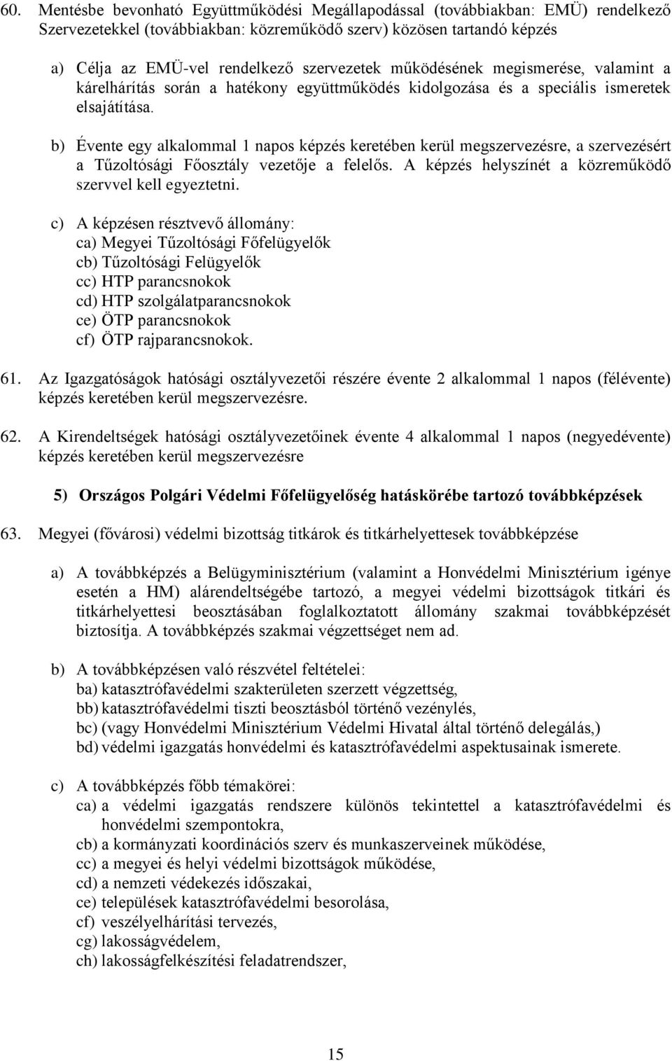 b) Évente egy alkalommal 1 napos képzés keretében kerül megszervezésre, a szervezésért a Tűzoltósági Főosztály vezetője a felelős. A képzés helyszínét a közreműködő szervvel kell egyeztetni.