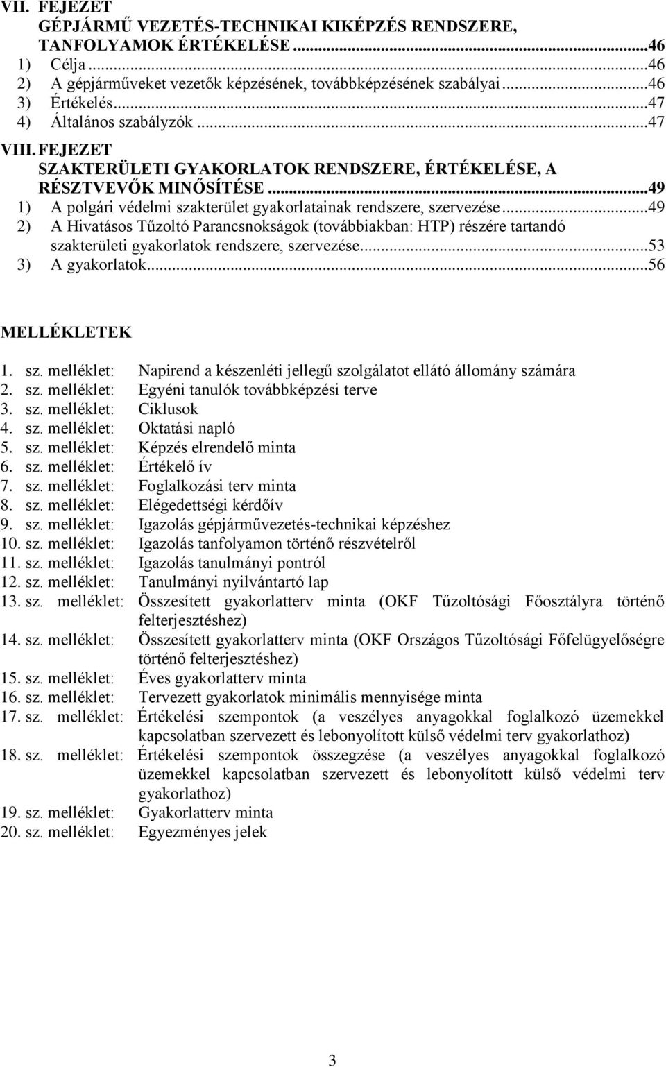 ..49 2) A Hivatásos Tűzoltó Parancsnokságok (továbbiakban: HTP) részére tartandó szakterületi gyakorlatok rendszere, szervezése...53 3) A gyakorlatok...56 MELLÉKLETEK 1. sz. melléklet: Napirend a készenléti jellegű szolgálatot ellátó állomány számára 2.