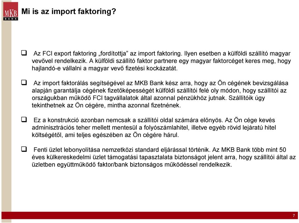 Az import faktorálás segítségével az MKB Bank kész arra, hogy az Ön cégének bevizsgálása alapján garantálja cégének fizetőképességét külföldi szállítói felé oly módon, hogy szállítói az országukban