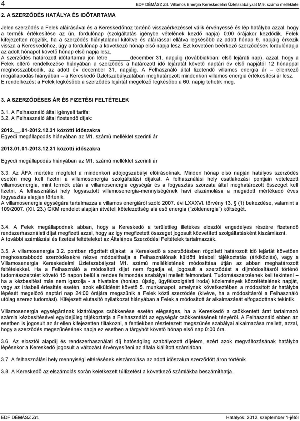 fordulónap (szolgáltatás igénybe vételének kezdő napja) 0:00 órájakor kezdődik. Felek kifejezetten rögzítik, ha a szerződés hiánytalanul kitöltve és aláírással ellátva legkésőbb az adott hónap 9.
