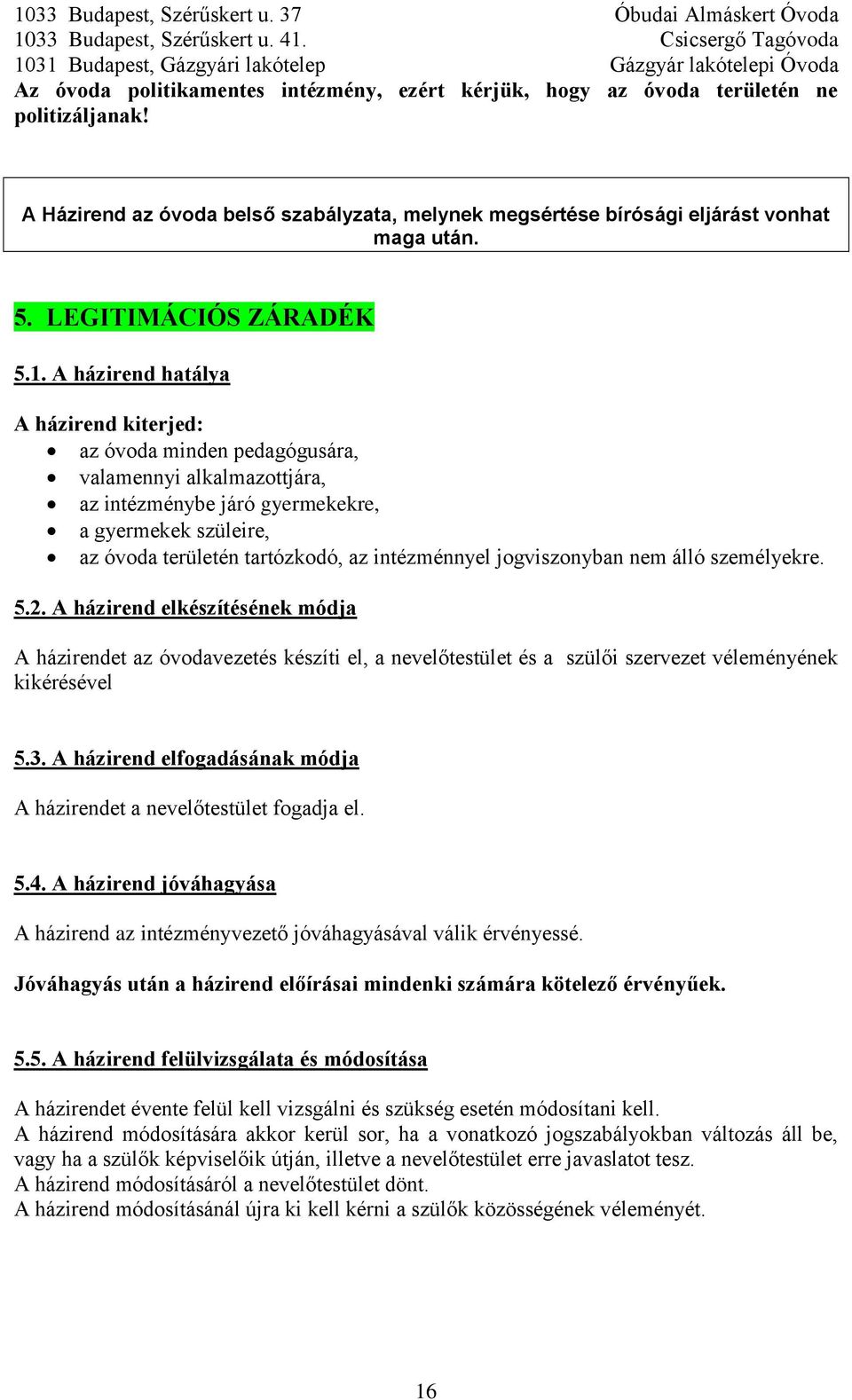 A házirend hatálya A házirend kiterjed: az óvoda minden pedagógusára, valamennyi alkalmazottjára, az intézménybe járó gyermekekre, a gyermekek szüleire, az óvoda területén tartózkodó, az intézménnyel