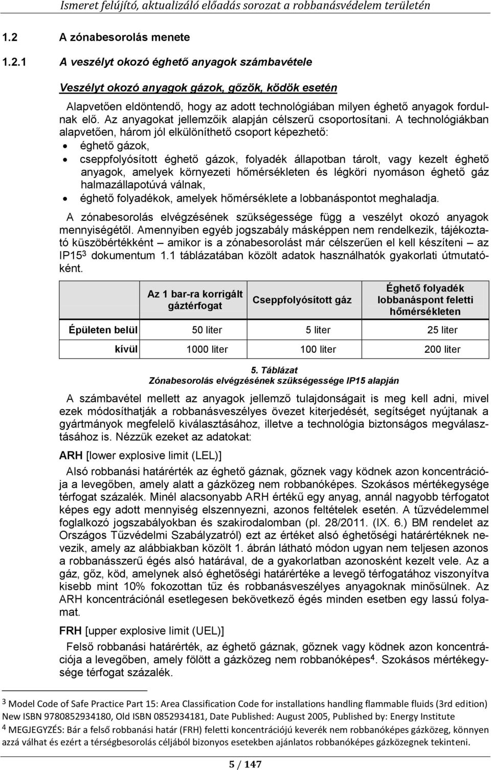 A technológiákban alapvetően, három jól elkülöníthető csoport képezhető: éghető gázok, cseppfolyósított éghető gázok, folyadék állapotban tárolt, vagy kezelt éghető anyagok, amelyek környezeti