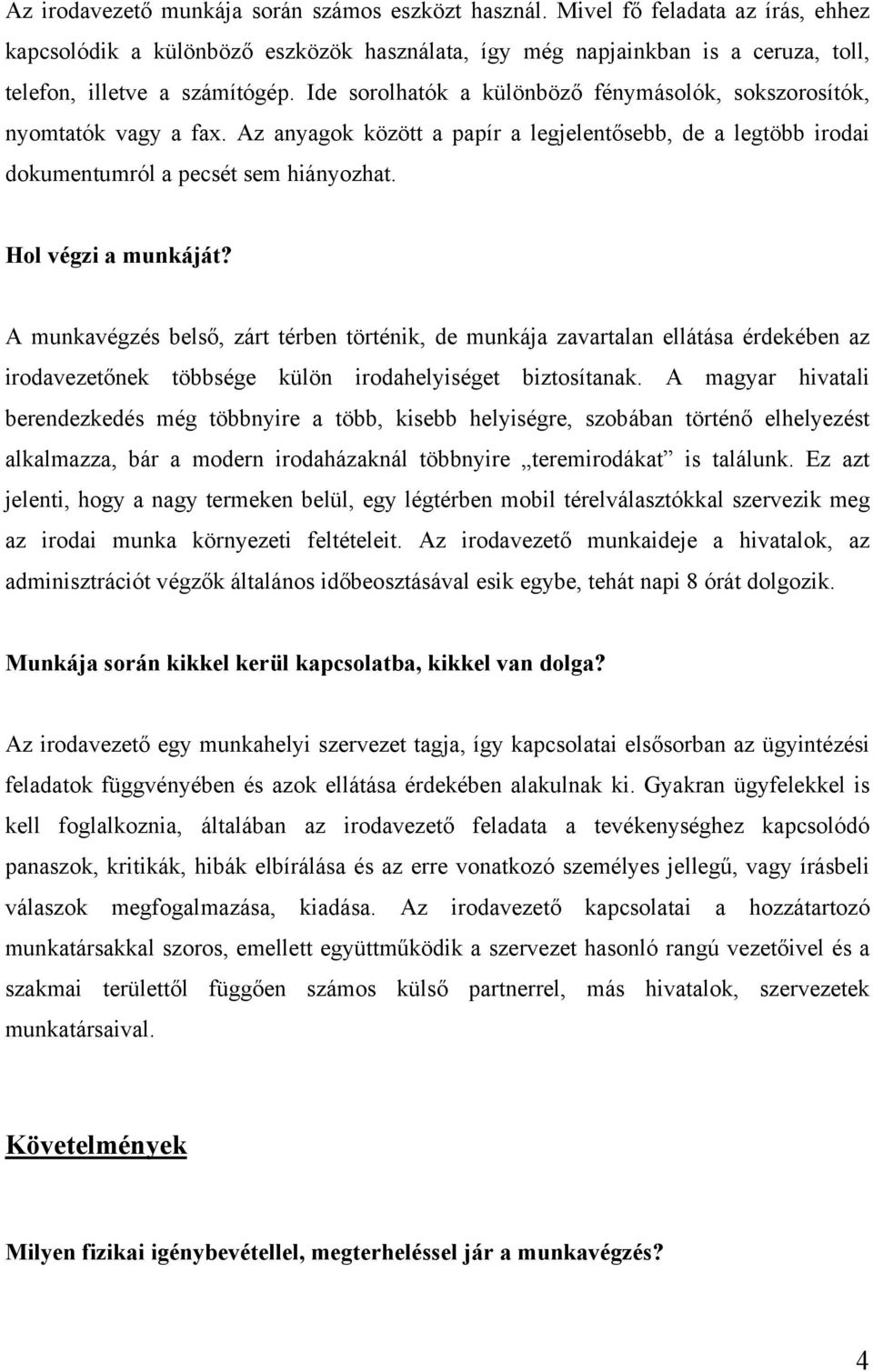 Hol végzi a munkáját? A munkavégzés belső, zárt térben történik, de munkája zavartalan ellátása érdekében az irodavezetőnek többsége külön irodahelyiséget biztosítanak.