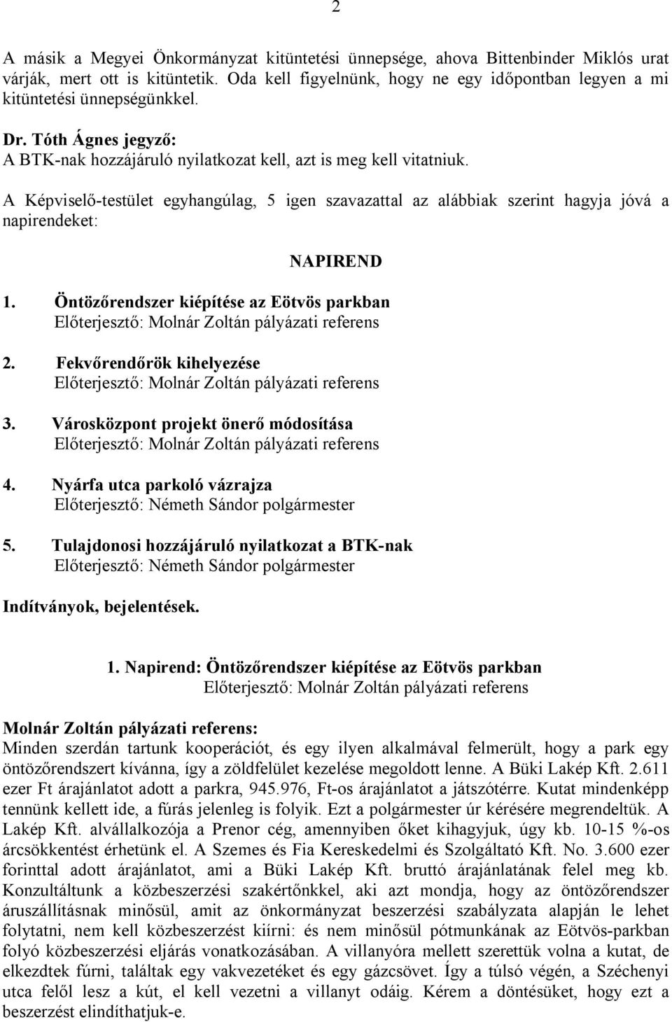 A Képviselő-testület egyhangúlag, 5 igen szavazattal az alábbiak szerint hagyja jóvá a napirendeket: NAPIREND 1. Öntözőrendszer kiépítése az Eötvös parkban 2. Fekvőrendőrök kihelyezése 3.