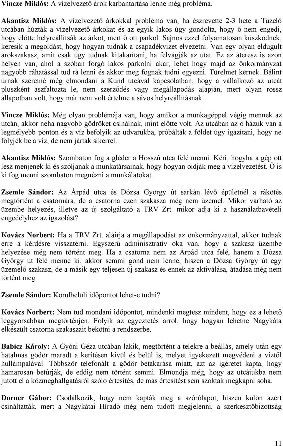 helyreállítsák az árkot, mert ő ott parkol. Sajnos ezzel folyamatosan küszködnek, keresik a megoldást, hogy hogyan tudnák a csapadékvizet elvezetni.