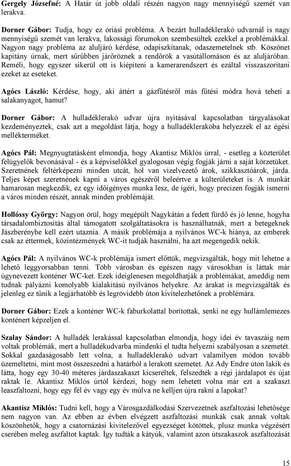 Nagyon nagy probléma az aluljáró kérdése, odapiszkítanak, odaszemetelnek stb. Köszönet kapitány úrnak, mert sűrűbben járőröznek a rendőrök a vasútállomáson és az aluljáróban.