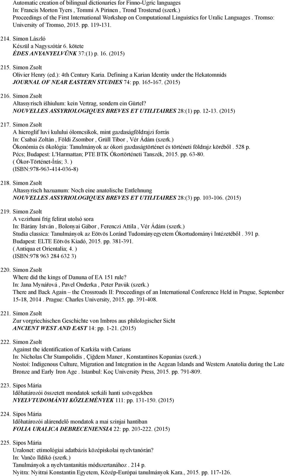 kötete ÉDES ANYANYELVÜNK 37:(1) p. 16. (2015) 215. Simon Zsolt Olivier Henry (ed.): 4th Century Karia. Defining a Karian Identity under the Hekatomnids JOURNAL OF NEAR EASTERN STUDIES 74: pp. 165 167.