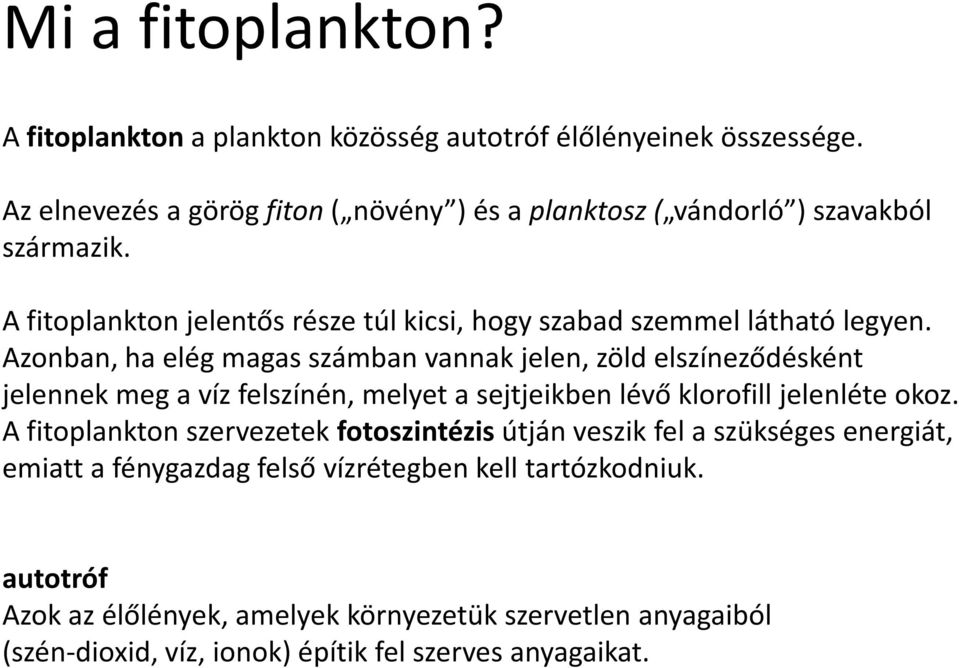 Azonban, ha elég magas számban vannak jelen, zöld elszíneződésként jelennek meg a víz felszínén, melyet a sejtjeikben lévő klorofill jelenléte okoz.